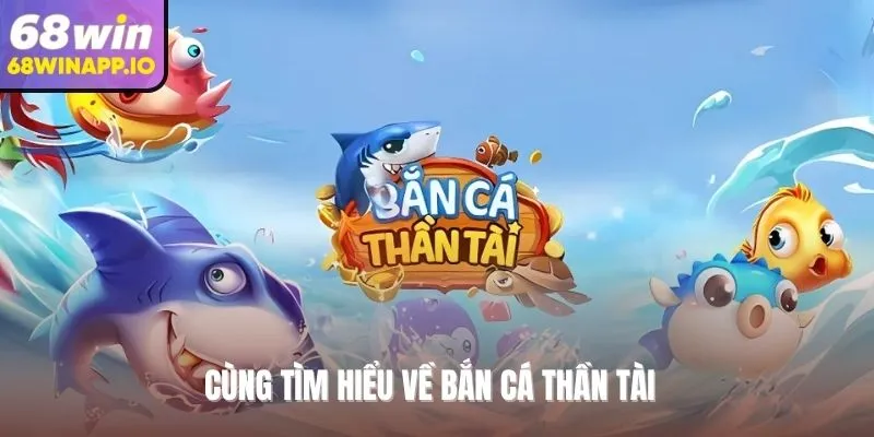 Cùng tìm hiểu về bắn cá thần tài