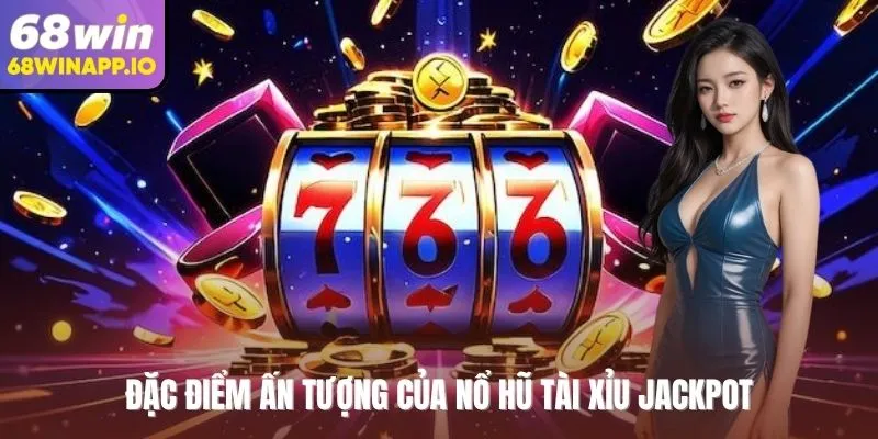 Đặc điểm ấn tượng của nổ hũ tài xỉu Jackpot
