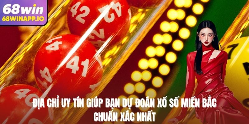 Địa chỉ uy tín giúp bạn dự đoán xổ số miền Bắc chuẩn xác nhất