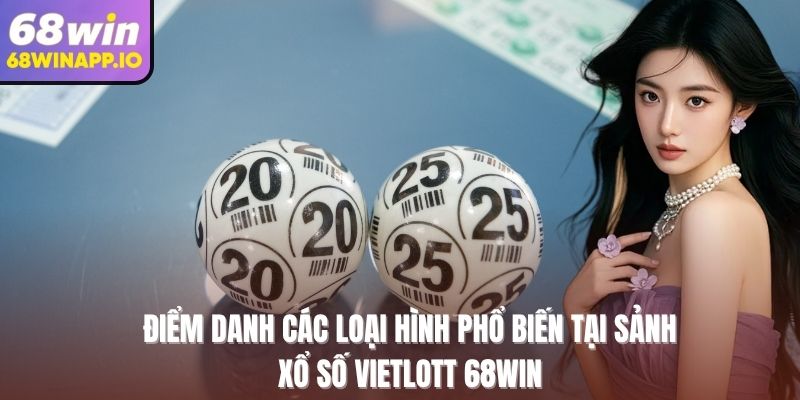 Điểm danh các loại hình phổ biến tại sảnh xổ số Vietlott 68Win