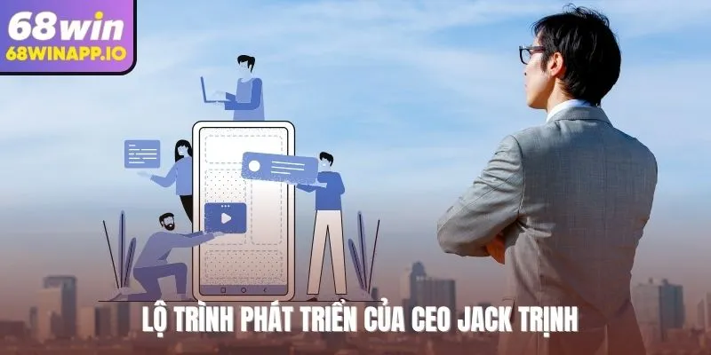 Lộ trình phát triển của CEO Jack Trịnh