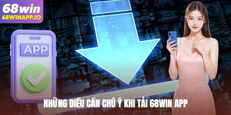 Những điều cần chú ý khi tải 68Win App